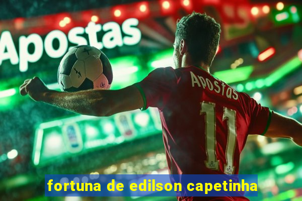 fortuna de edilson capetinha